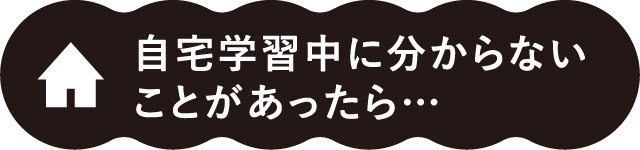 自宅学習中に分からないことがあったら…