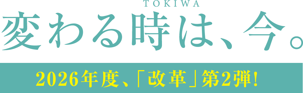 変わる時は、今。2026年度、「改革」第2弾！