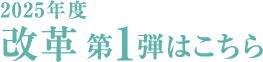 2025年度改革第一弾はこちら